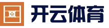 Kaiyun Sports 开云体育官方网站 - 在线竞猜平台