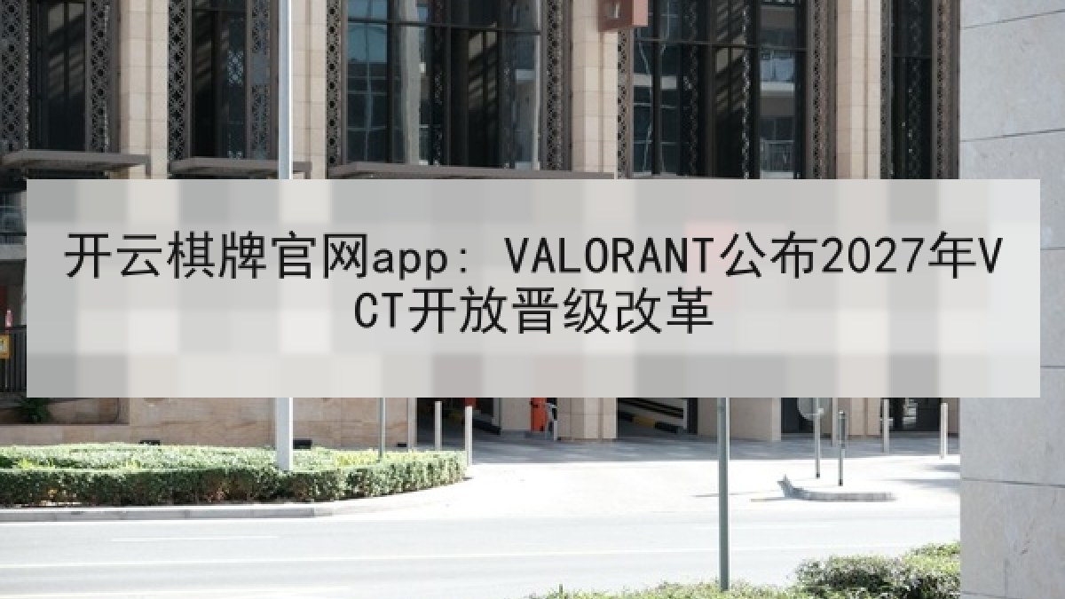 开云棋牌官网app: VALORANT公布2027年VCT开放晋级改革