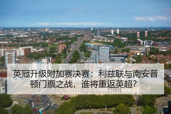 英冠升级附加赛决赛：利兹联与南安普顿门票之战，谁将重返英超？