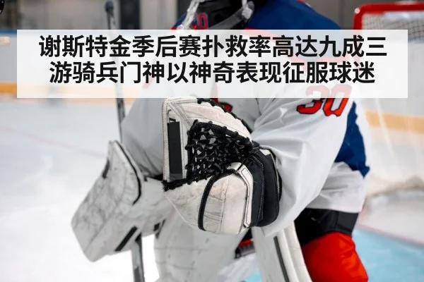 谢斯特金季后赛扑救率高达九成三 游骑兵门神以神奇表现征服球迷