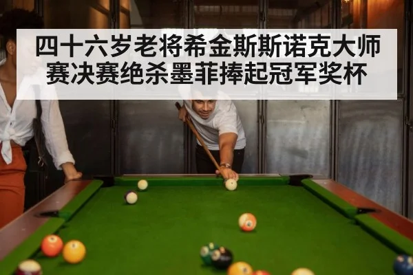 四十六岁老将希金斯斯诺克大师赛决赛绝杀墨菲捧起冠军奖杯