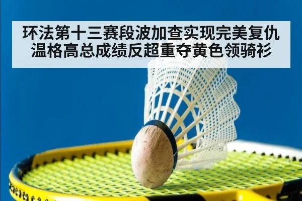 环法第十三赛段波加查实现完美复仇温格高总成绩反超重夺黄色领骑衫