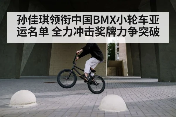 孙佳琪领衔中国BMX小轮车亚运名单 全力冲击奖牌力争突破